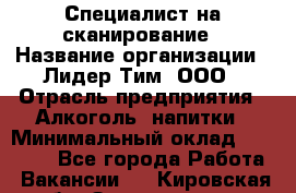 Специалист на сканирование › Название организации ­ Лидер Тим, ООО › Отрасль предприятия ­ Алкоголь, напитки › Минимальный оклад ­ 35 000 - Все города Работа » Вакансии   . Кировская обл.,Захарищево п.